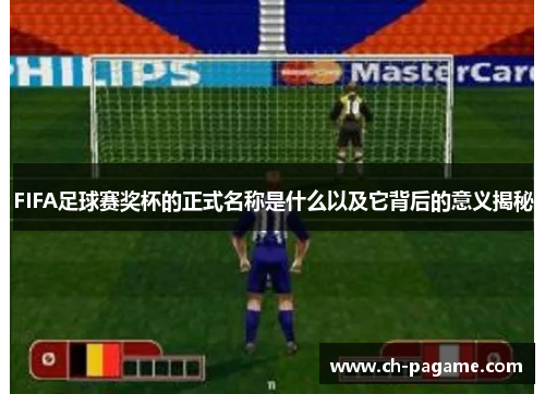FIFA足球赛奖杯的正式名称是什么以及它背后的意义揭秘