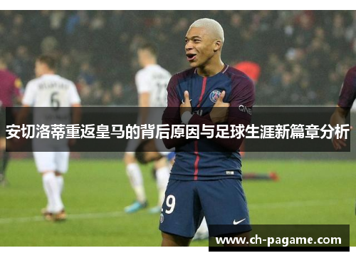 安切洛蒂重返皇马的背后原因与足球生涯新篇章分析 安切洛蒂重返皇马的背后原因与足球生涯新篇章分析