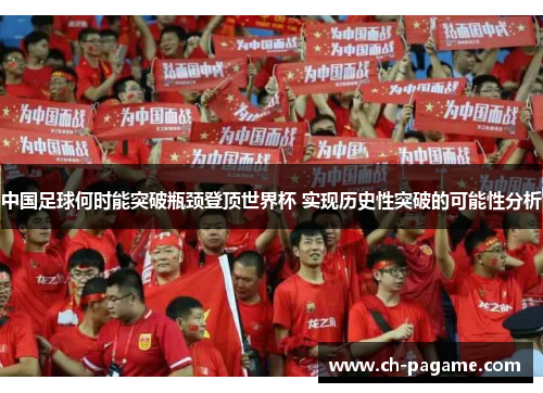 中国足球何时能突破瓶颈登顶世界杯 实现历史性突破的可能性分析 中国足球何时能突破瓶颈登顶世界杯 实现历史性突破的可能性分析
