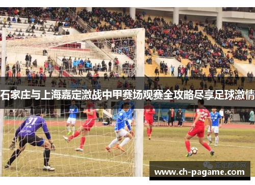 石家庄与上海嘉定激战中甲赛场观赛全攻略尽享足球激情
