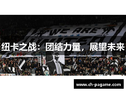 纽卡之战：团结力量，展望未来