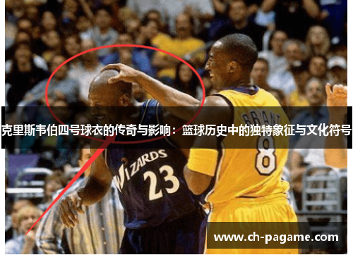 克里斯韦伯四号球衣的传奇与影响：篮球历史中的独特象征与文化符号