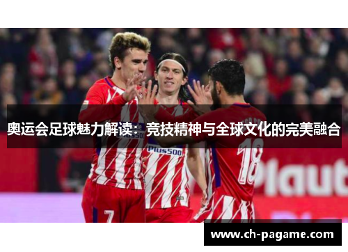 奥运会足球魅力解读：竞技精神与全球文化的完美融合
