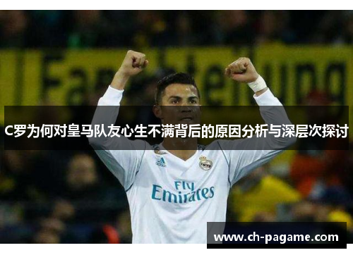 C罗为何对皇马队友心生不满背后的原因分析与深层次探讨 C罗为何对皇马队友心生不满背后的原因分析与深层次探讨