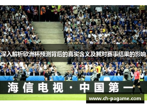 深入解析欧洲杯预测背后的真实含义及其对赛事结果的影响 深入解析欧洲杯预测背后的真实含义及其对赛事结果的影响