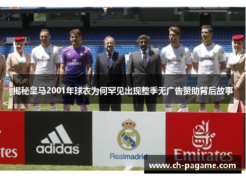 揭秘皇马2001年球衣为何罕见出现整季无广告赞助背后故事