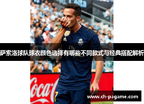 萨索洛球队球衣颜色选择有哪些不同款式与经典搭配解析 萨索洛球队球衣颜色选择有哪些不同款式与经典搭配解析