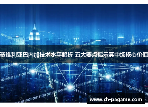 塞维利亚巴内加技术水平解析 五大要点揭示其中场核心价值 塞维利亚巴内加技术水平解析 五大要点揭示其中场核心价值