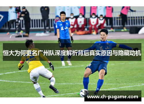 恒大为何更名广州队深度解析背后真实原因与隐藏动机 恒大为何更名广州队深度解析背后真实原因与隐藏动机