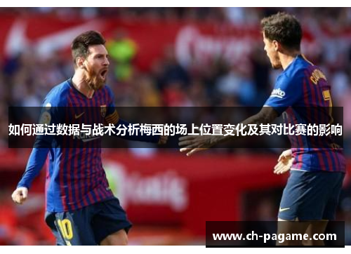 如何通过数据与战术分析梅西的场上位置变化及其对比赛的影响 如何通过数据与战术分析梅西的场上位置变化及其对比赛的影响