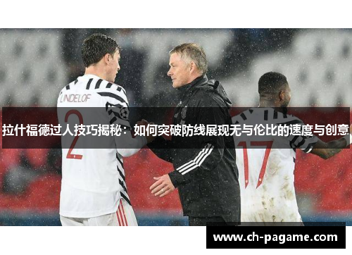 拉什福德过人技巧揭秘:如何突破防线展现无与伦比的速度与创意 拉什福德过人技巧揭秘:如何突破防线展现无与伦比的速度与创意