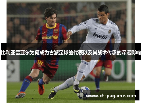 比利亚雷亚尔为何成为古派足球的代表以及其战术传承的深远影响 比利亚雷亚尔为何成为古派足球的代表以及其战术传承的深远影响