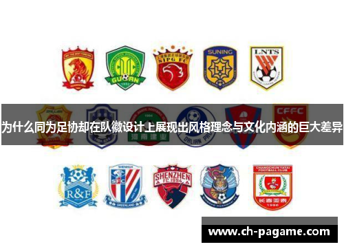 为什么同为足协却在队徽设计上展现出风格理念与文化内涵的巨大差异 为什么同为足协却在队徽设计上展现出风格理念与文化内涵的巨大差异