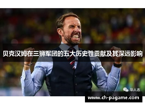 贝克汉姆在三狮军团的五大历史性贡献及其深远影响 贝克汉姆在三狮军团的五大历史性贡献及其深远影响
