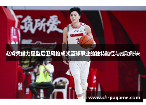 赵睿凭借力量型后卫风格成就篮球事业的独特路径与成功秘诀