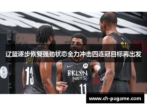 辽篮逐步恢复强劲状态全力冲击四连冠目标再出发