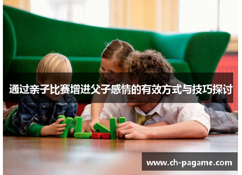 通过亲子比赛增进父子感情的有效方式与技巧探讨
