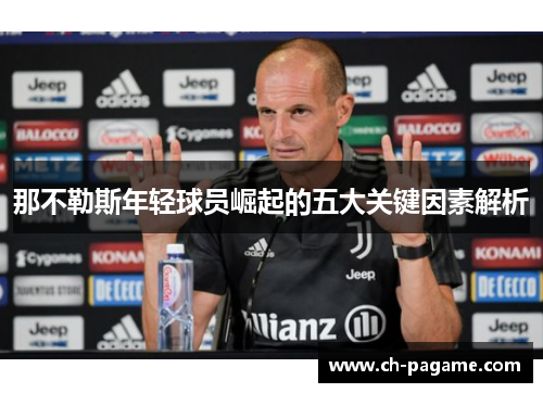 那不勒斯年轻球员崛起的五大关键因素解析 那不勒斯年轻球员崛起的五大关键因素解析