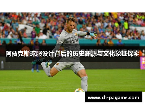 阿贾克斯球服设计背后的历史渊源与文化象征探索 阿贾克斯球服设计背后的历史渊源与文化象征探索