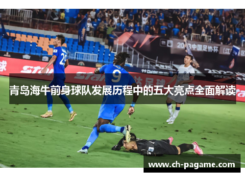 青岛海牛前身球队发展历程中的五大亮点全面解读 青岛海牛前身球队发展历程中的五大亮点全面解读