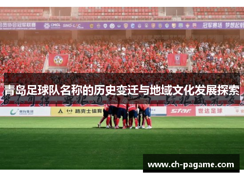 青岛足球队名称的历史变迁与地域文化发展探索 青岛足球队名称的历史变迁与地域文化发展探索