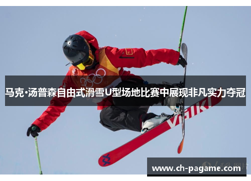 马克·汤普森自由式滑雪U型场地比赛中展现非凡实力夺冠 马克·汤普森自由式滑雪U型场地比赛中展现非凡实力夺冠