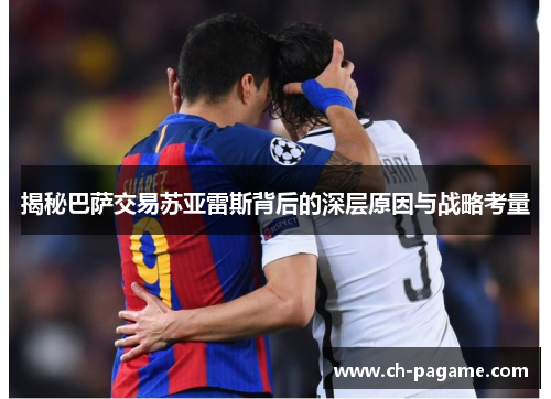 揭秘巴萨交易苏亚雷斯背后的深层原因与战略考量