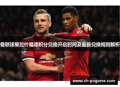 曼联球星拉什福德积分兑换开启时间及最新兑换规则解析