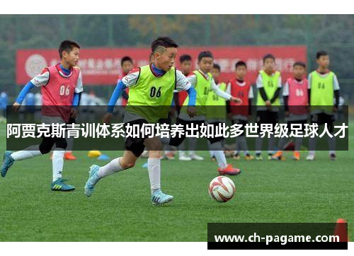 阿贾克斯青训体系如何培养出如此多世界级足球人才