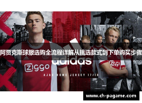 阿贾克斯球服选购全流程详解从挑选款式到下单购买步骤