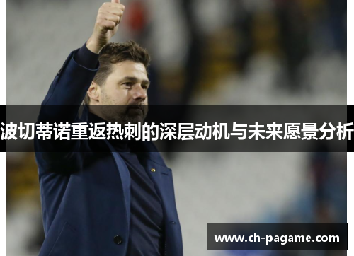 波切蒂诺重返热刺的深层动机与未来愿景分析 波切蒂诺重返热刺的深层动机与未来愿景分析