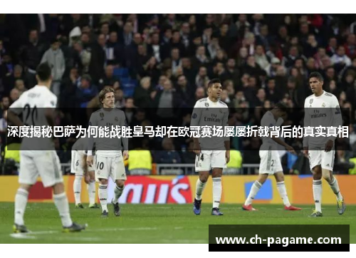 深度揭秘巴萨为何能战胜皇马却在欧冠赛场屡屡折戟背后的真实真相 深度揭秘巴萨为何能战胜皇马却在欧冠赛场屡屡折戟背后的真实真相
