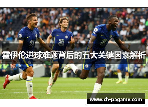 霍伊伦进球难题背后的五大关键因素解析