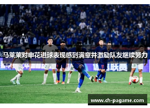 马莱莱对申花进球表现感到满意并激励队友继续努力