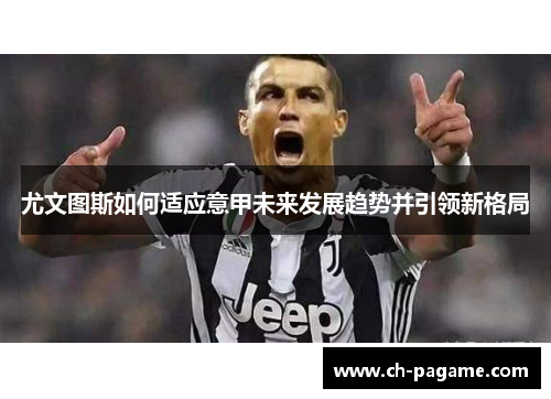 尤文图斯如何适应意甲未来发展趋势并引领新格局