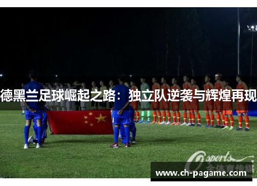 德黑兰足球崛起之路:独立队逆袭与辉煌再现 德黑兰足球崛起之路:独立队逆袭与辉煌再现