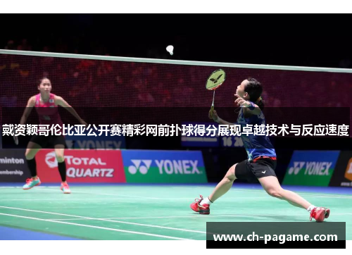 戴资颖哥伦比亚公开赛精彩网前扑球得分展现卓越技术与反应速度 戴资颖哥伦比亚公开赛精彩网前扑球得分展现卓越技术与反应速度