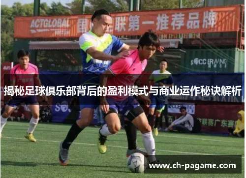 揭秘足球俱乐部背后的盈利模式与商业运作秘诀解析 揭秘足球俱乐部背后的盈利模式与商业运作秘诀解析