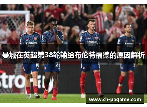 曼城在英超第38轮输给布伦特福德的原因解析 曼城在英超第38轮输给布伦特福德的原因解析
