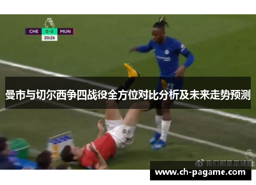 曼市与切尔西争四战役全方位对比分析及未来走势预测 曼市与切尔西争四战役全方位对比分析及未来走势预测