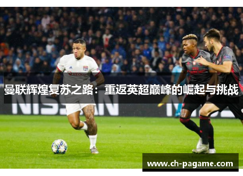 曼联辉煌复苏之路：重返英超巅峰的崛起与挑战