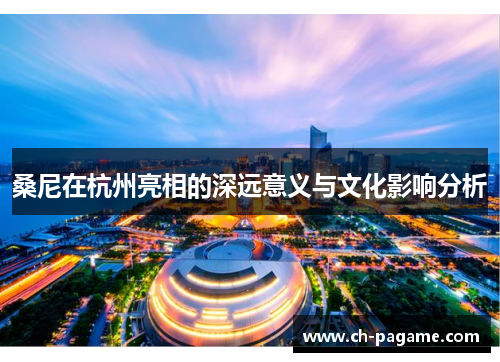桑尼在杭州亮相的深远意义与文化影响分析 桑尼在杭州亮相的深远意义与文化影响分析