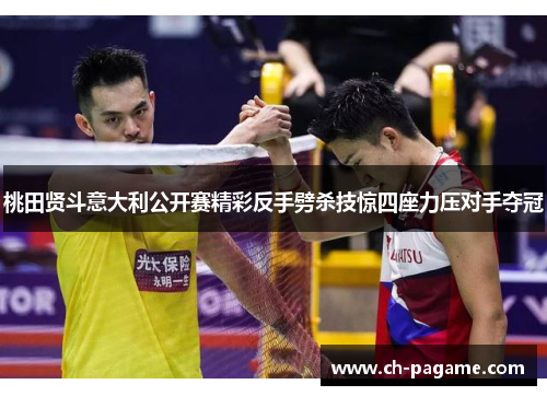 桃田贤斗意大利公开赛精彩反手劈杀技惊四座力压对手夺冠 桃田贤斗意大利公开赛精彩反手劈杀技惊四座力压对手夺冠
