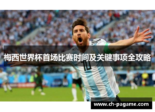 梅西世界杯首场比赛时间及关键事项全攻略