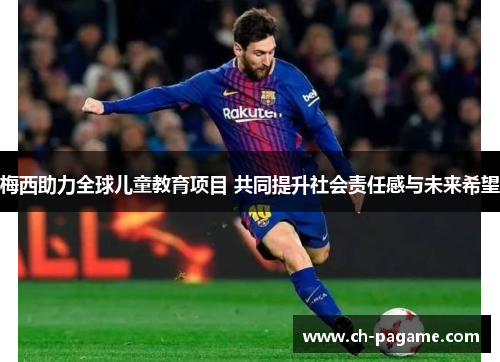 梅西助力全球儿童教育项目 共同提升社会责任感与未来希望 梅西助力全球儿童教育项目 共同提升社会责任感与未来希望