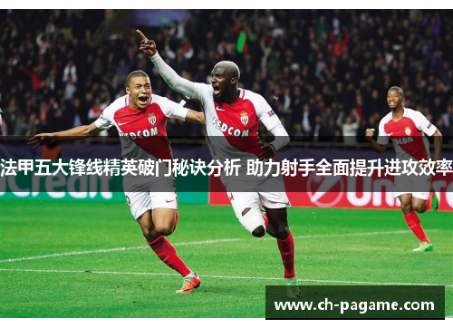 法甲五大锋线精英破门秘诀分析 助力射手全面提升进攻效率