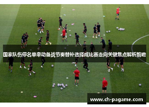 国家队伤停名单牵动备战节奏替补选择成比赛走向关键焦点解析前瞻