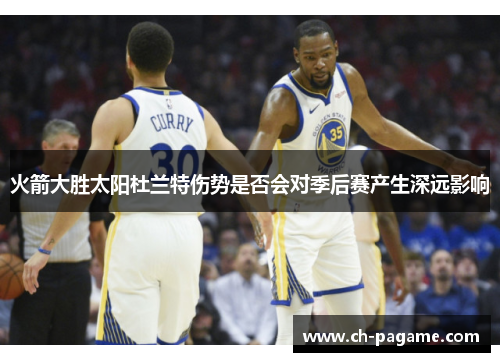 火箭大胜太阳杜兰特伤势是否会对季后赛产生深远影响