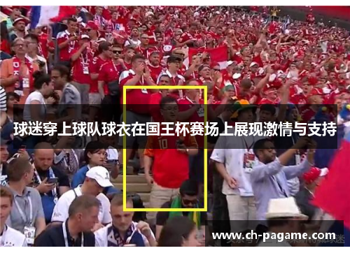球迷穿上球队球衣在国王杯赛场上展现激情与支持