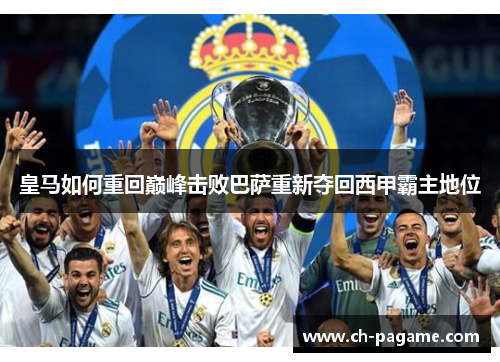 皇马如何重回巅峰击败巴萨重新夺回西甲霸主地位